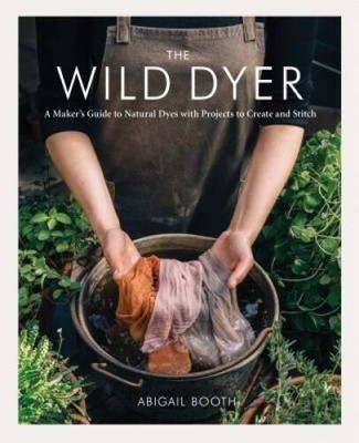 The Wild Dyer: A Makers Guide to Natural Dyes with Projects to Create an - GOOD