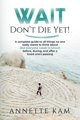 Wait - Don't Die Yet!: A complete guide to all things no one really wants to th,