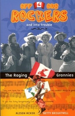 Off Our Rockers and Into Trouble: The Raging Grannies - Acker, Alison