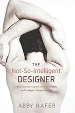 The Not-So-Intelligent Designer: Why Evolution Explains the Human Body and Inte
