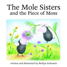 The Mole Sisters and Piece of Moss - paperback Schwartz, Roslyn|Frey, Ben