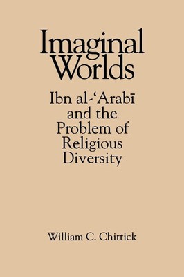 Imaginal Worlds Ibn al-¿Arab¿ and the Problem of Religious Diversity Chittick