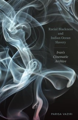 Racial Blackness and Indian Ocean Slavery: Iran's Cinematic Archive by Parisa V