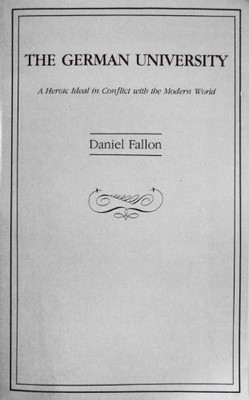 THE GERMAN UNIVERSITY: A HEROIC IDEAL IN CONFLICT WITH THE By Daniel Fallon *VG*