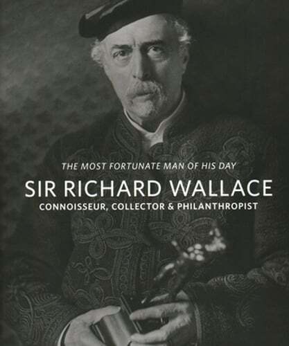 Sir Richard Wallace: 'The Most Fortunate Man of his Day': Connoisseur, Collector