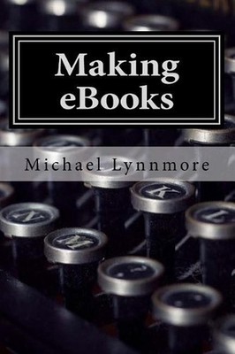 Making eBooks: How to make and publish your books with free tools by Michael Lyn
