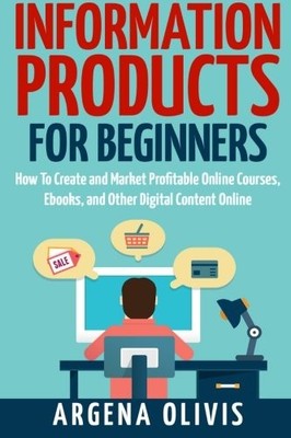 Information Products For Beginners: How To Create and Market Onl