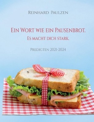 Ein Wort wie ein Pausenbrot. Es macht dich stark.: Predigten 2021-2024 by Reinha