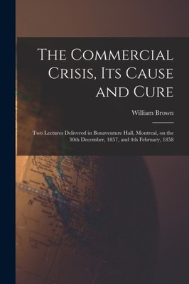 Brown - Commercial Crisis Its Cause and Cure microform   Two Lectur - X555z