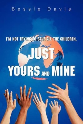 I'm Not Trying to Save All the Children, Just Yours and Mine by Bessie L. Pasley