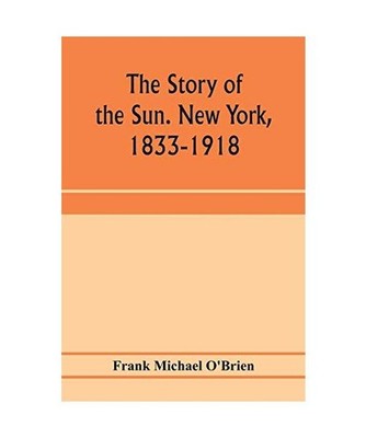 The story of the Sun. New York, 1833-1918, Frank Michael O'Brien