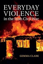 Everyday Violence in the Irish Civil War Gemma Clark New Book 97