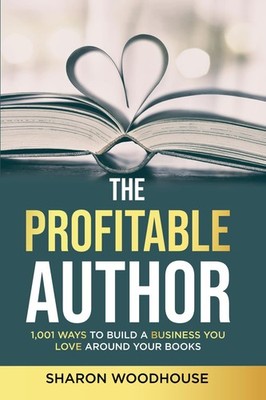 The Profitable Author: 1,001 Ways to Build a Business You Love Around Your B...