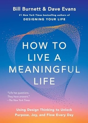 How to Live a Meaningful Life : Using Design Thinking t - Hardcover NEW Bill Bur