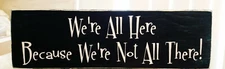 We're All Here Because We're Not All There Humorous Sign Black or Navy