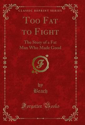 Too Fat to Fight: The Story of a Fat Man Who Made Good (Classic Reprint)