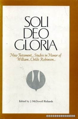 Soli Deo Gloria (New Testament Studies in Honor of William Childs Robinson)