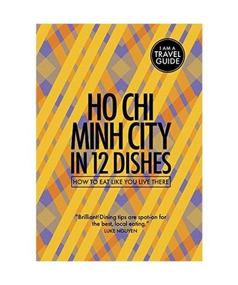 Ho Chi Minh City in 12 Dishes: How to Eat Like You Live There: How to Eat Like Y