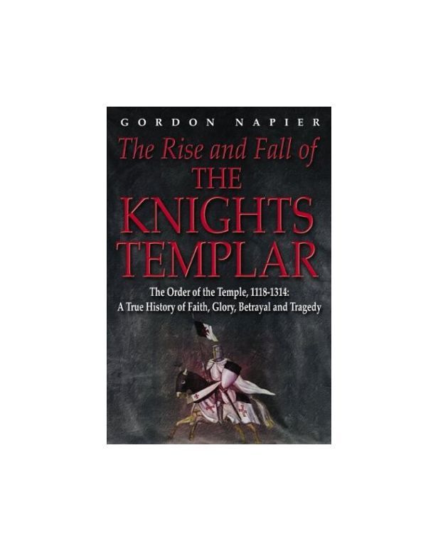 The Rise and Fall of the Knights Templar: The Order of the Temple 1118-1314 - A