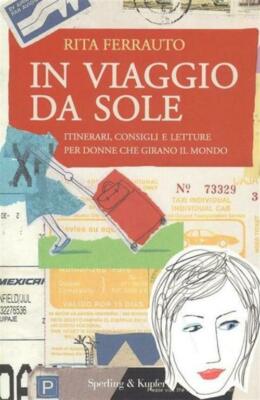 In Viaggio Da Sole. Itinerari, Consigli E Letture Per Donne Che Girano Il Mond