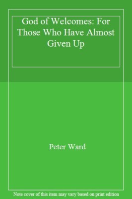 The God of Welcomes : For Those Who Have Almost Given Up By Pete