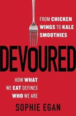 Devoured: From Chicken Wings to Kale Smoothies--How What We Eat Defines Who We