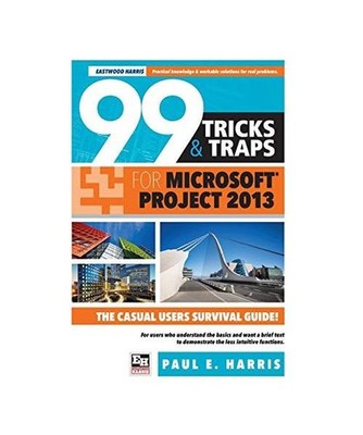99 Tricks and Traps for  Microsoft Office Project 2013, Paul E Harris