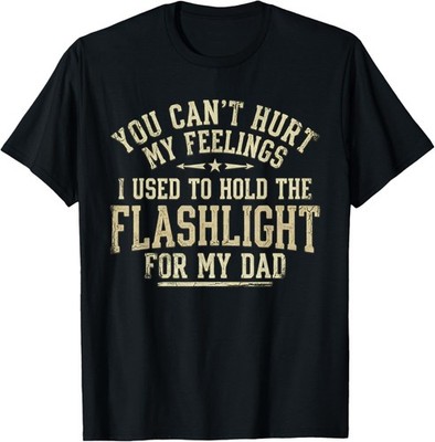 You Can't Hurt My Feelings Used to Hold Flashlight Dad Funny T-Shirt