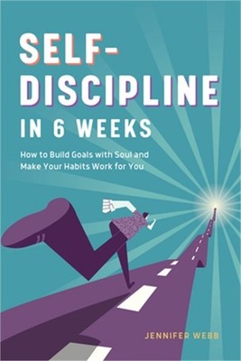 Self Discipline in 6 Weeks: How to Build Goals with Soul and Make Your Habits Wo