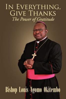 In Everything, Give Thanks : The Power of Gratitude, Paperback by Okitembo, L...