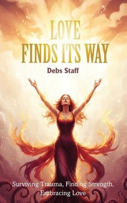 Love Finds Its Way Home: Surviving Trauma, Finding Strength, Embracing Love by D