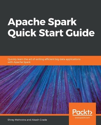 Apache Spark Quick Start Guide: Quickly learn the art of writing efficient big d