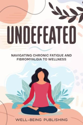 Undefeated: Navigating Chronic Fatigue and Fibromyalgia - Paperback NEW Publishi