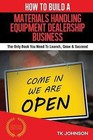 How to Build a Materials Handling Equipment Dealership Business (Special Edition: The Only Book You Need to Launch, Grow & Succeed by T K Johnson (Paperback / softback, 2016)