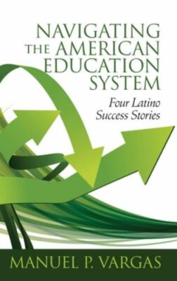 Navigating the American Education System : Four Latino Success Stories, Hardc...