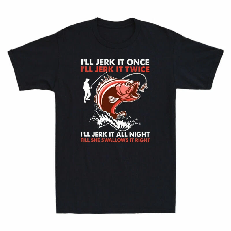 All Men's I'll Swallows It Fishing She Right Till Funny T-Shirt It Jerk Night