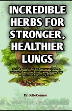 Incredible Herbs for Stronger, Healthier Lungs: Herbal Remedies for the Trea...