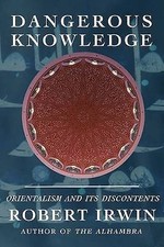 Dangerous Knowledge: Orientalism and Its Discontents by Irwin, Robert