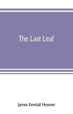 The last leaf; observations, during seventy-five years, of men and events in Ame