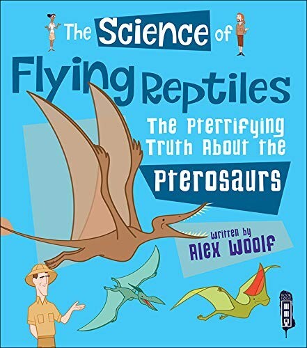 The Science of Flying Reptiles: The Pterrifying Truth about Pterosaurs Dinosaurs
