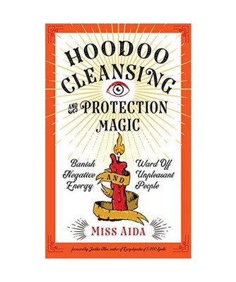Hoodoo Cleansing and Protection Magic: Banish Negative Energy and Ward Off Unple