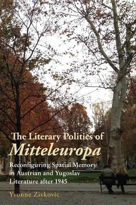 Yvonne Zivkovic The Literary Politics of Mitteleuropa (Hardback)