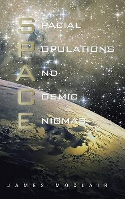 S.P.A.C.E: Spacial Populations and Cosmic Enigmas By James Moclair - New Copy...