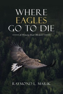 Where Eagles Go to Die: A Ninety-Year Memoir by Raymond L. Marik (English) Paper
