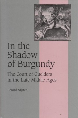 In the Shadow of Burgundy. The Court of Guelders in the Late Middle Ages - Cambr