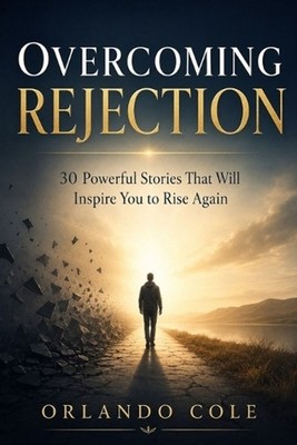 Overcoming Rejection: 30 Powerful Stories That Will Inspire You to Rise Again by