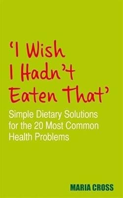 I Wish I Hadnt Eaten That: Simple Dietary Solutions for the 20 Most Common Healt