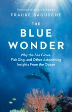 The Blue Wonder: Why the Sea Glows, Fish Sing, and Other Astonishing Insights...