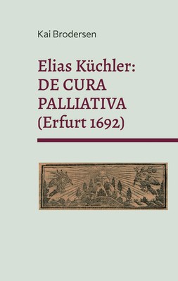 Elias Küchler: DE CURA PALLIATIVA (Erfurt 1692) Kai Brodersen Taschenbuch 266 S.