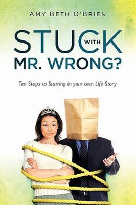 Stuck With Mr. Wrong? : Ten Steps to Starring in Your Own Life Story, Paperba...